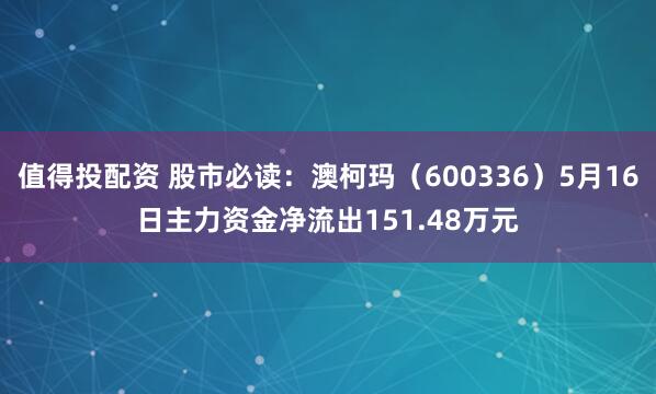 值得投配资 股市必读：澳柯玛（600336）5月16日主力资金净流出151.48万元