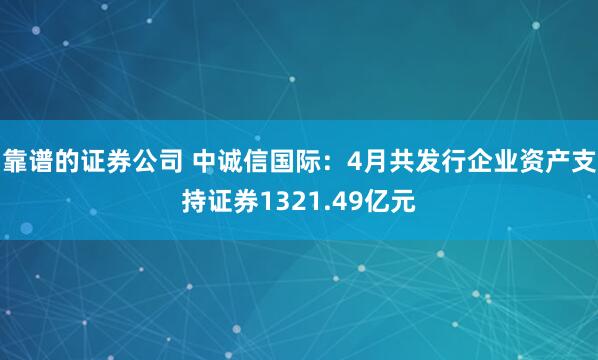靠谱的证券公司 中诚信国际：4月共发行企业资产支持证券1321.49亿元