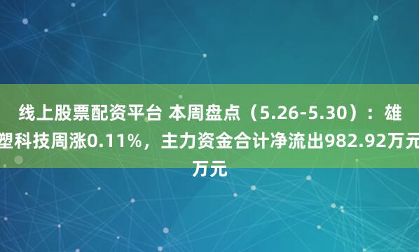 线上股票配资平台 本周盘点（5.26-5.30）：雄塑科技周涨0.11%，主力资金合计净流出982.92万元