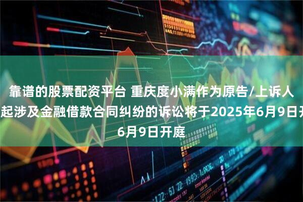靠谱的股票配资平台 重庆度小满作为原告/上诉人的1起涉及金融借款合同纠纷的诉讼将于2025年6月9日开庭