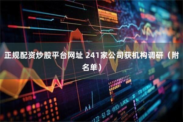 正规配资炒股平台网址 241家公司获机构调研（附名单）