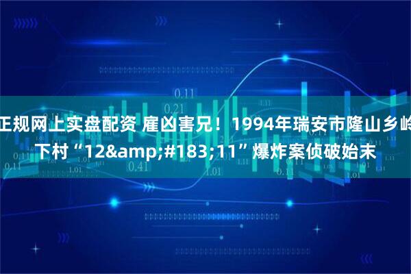 正规网上实盘配资 雇凶害兄！1994年瑞安市隆山乡岭下村“12&#183;11”爆炸案侦破始末