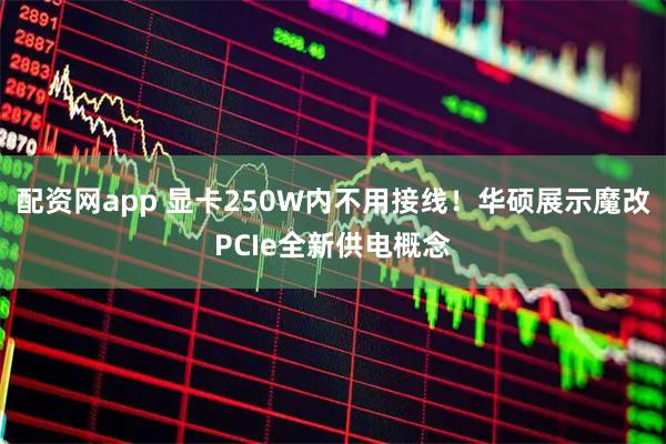 配资网app 显卡250W内不用接线！华硕展示魔改PCIe全新供电概念