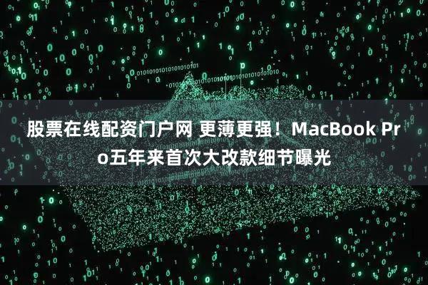 股票在线配资门户网 更薄更强！MacBook Pro五年来首次大改款细节曝光